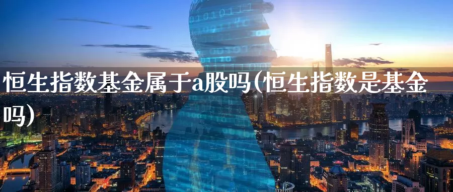 恒生指数基金属于a股吗(恒生指数是基金吗)_https://www.wenchangxx.com_期货平台_第1张