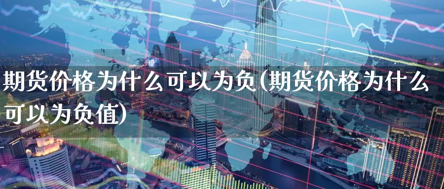 期货价格为什么可以为负(期货价格为什么可以为负值)_https://www.wenchangxx.com_德指期货_第1张