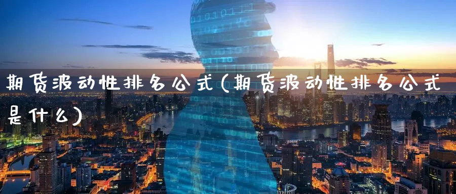 期货波动性排名公式(期货波动性排名公式是什么)_期货平台_第1张_国际期货交易平台 期货波动性排名公式(期货波动性排名公式是什么)_https://www.wenchangxx.com_期货平台_第1张