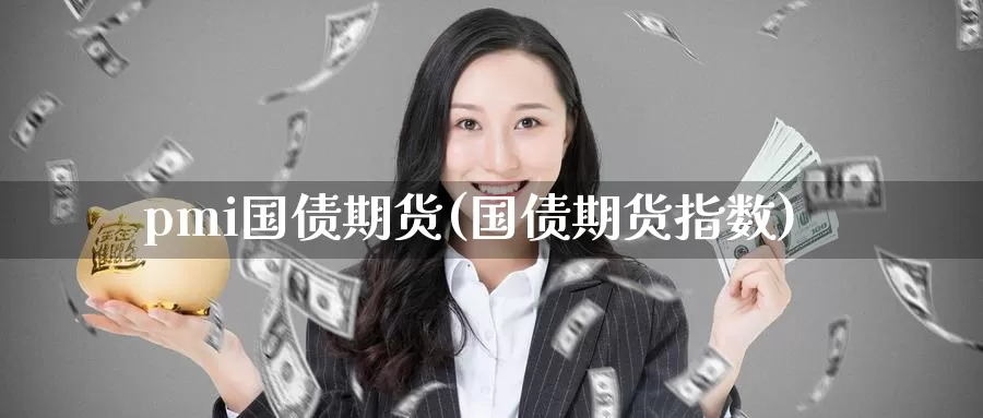 pmi国债期货(国债期货指数)_https://www.wenchangxx.com_期货平台_第1张