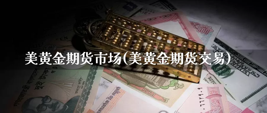 美黄金期货市场(美黄金期货交易)_https://www.wenchangxx.com_德指期货_第1张