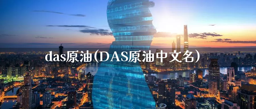 das原油(DAS原油中文名)_https://www.wenchangxx.com_国际期货_第1张