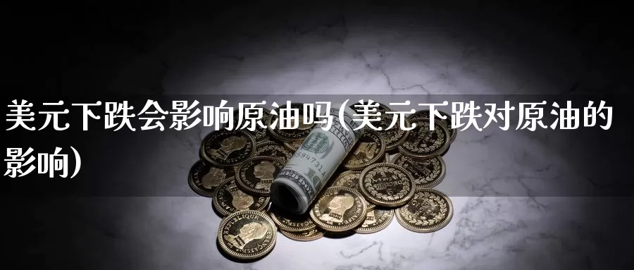 美元下跌会影响原油吗(美元下跌对原油的影响)_https://www.wenchangxx.com_期货平台_第1张