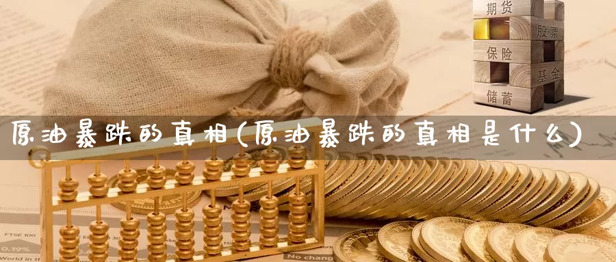 原油暴跌的真相(原油暴跌的真相是什么)_https://www.wenchangxx.com_期货平台_第1张