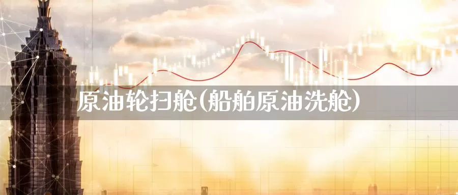 原油轮扫舱(船舶原油洗舱)_https://www.wenchangxx.com_期货平台_第1张