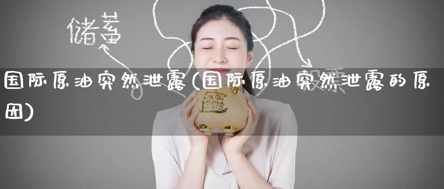 国际原油突然泄露(国际原油突然泄露的原因)_德指期货_第1张_国际期货交易平台 国际原油突然泄露(国际原油突然泄露的原因)_https://www.wenchangxx.com_德指期货_第1张