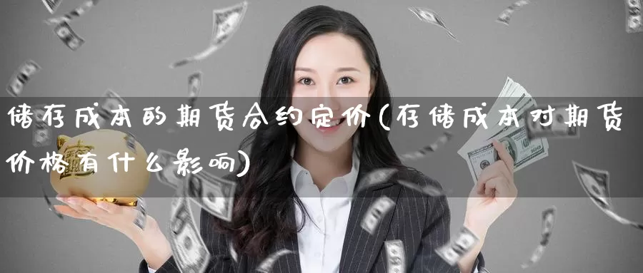 储存成本的期货合约定价(存储成本对期货价格有什么影响)_https://www.wenchangxx.com_期货行情_第1张