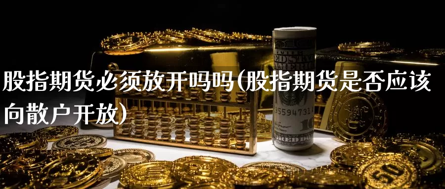 股指期货必须放开吗吗(股指期货是否应该向散户开放)_https://www.wenchangxx.com_国际期货_第1张