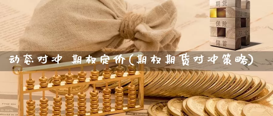 动态对冲 期权定价(期权期货对冲策略)_https://www.wenchangxx.com_期货平台_第1张