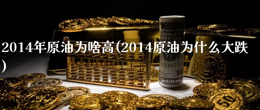 2014年原油为啥高(2014原油为什么大跌)_https://www.wenchangxx.com_期货平台_第1张