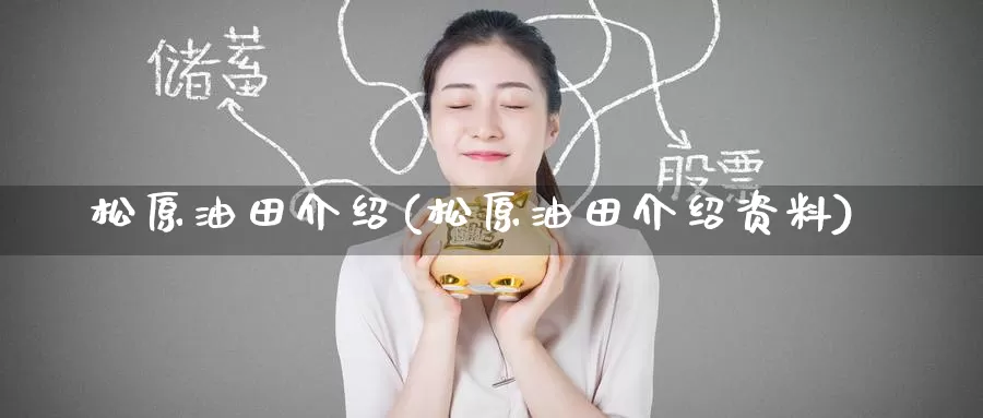 松原油田介绍(松原油田介绍资料)_https://www.wenchangxx.com_期货平台_第1张