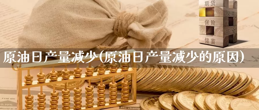 原油日产量减少(原油日产量减少的原因)_德指期货_第1张_国际期货交易平台 原油日产量减少(原油日产量减少的原因)_https://www.wenchangxx.com_德指期货_第1张