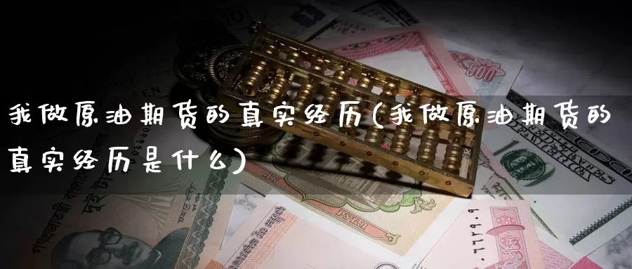 我做原油期货的真实经历(我做原油期货的真实经历是什么)_https://www.wenchangxx.com_期货行情_第1张
