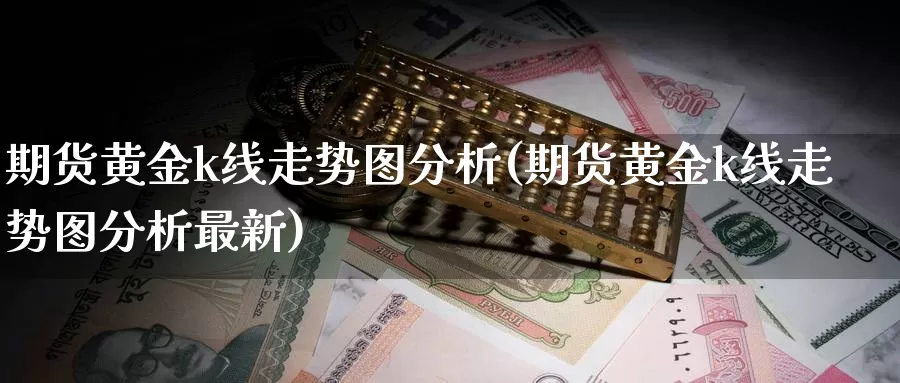 期货黄金k线走势图分析(期货黄金k线走势图分析最新)_https://www.wenchangxx.com_德指期货_第1张