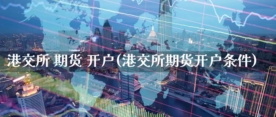 港交所 期货 开户(港交所期货开户条件)_期货平台_第1张_国际期货交易平台 港交所 期货 开户(港交所期货开户条件)_https://www.wenchangxx.com_期货平台_第1张