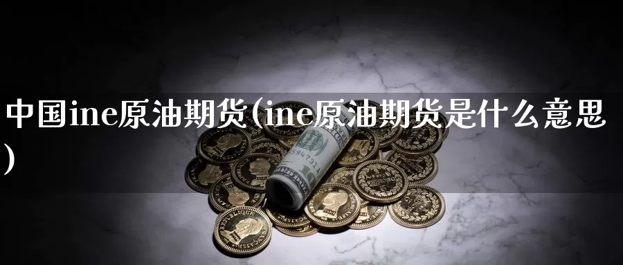 中国ine原油期货(ine原油期货是什么意思)_德指期货_第1张_国际期货交易平台 中国ine原油期货(ine原油期货是什么意思)_https://www.wenchangxx.com_德指期货_第1张