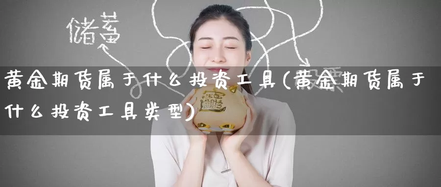 黄金期货属于什么投资工具(黄金期货属于什么投资工具类型)_https://www.wenchangxx.com_期货行情_第1张