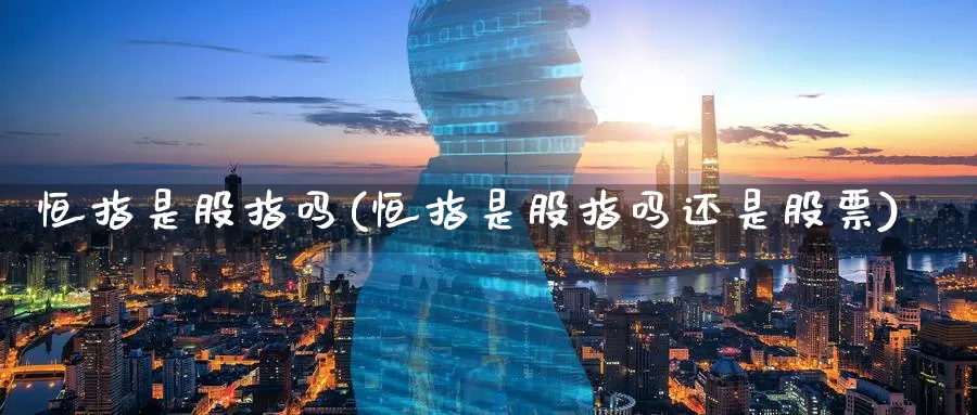 恒指是股指吗(恒指是股指吗还是股票)_国际期货_第1张_国际期货交易平台 恒指是股指吗(恒指是股指吗还是股票)_https://www.wenchangxx.com_国际期货_第1张