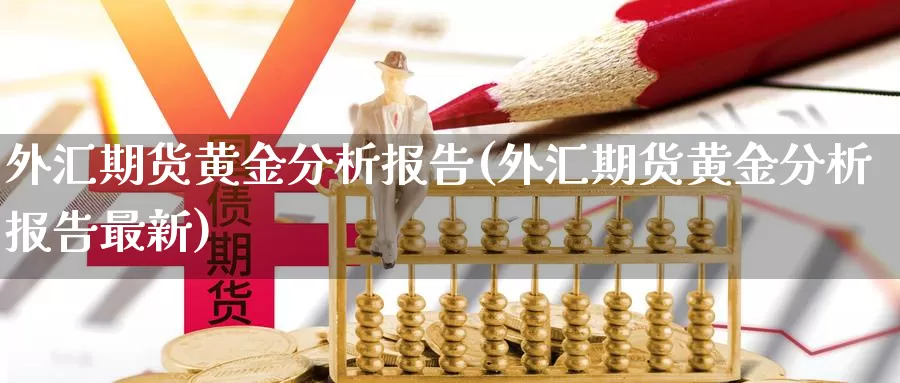 外汇期货黄金分析报告(外汇期货黄金分析报告最新)_https://www.wenchangxx.com_德指期货_第1张