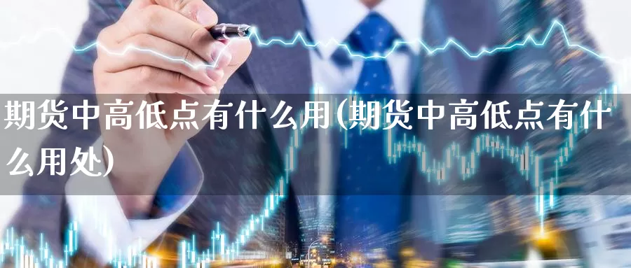 期货中高低点有什么用(期货中高低点有什么用处)_https://www.wenchangxx.com_国际期货_第1张