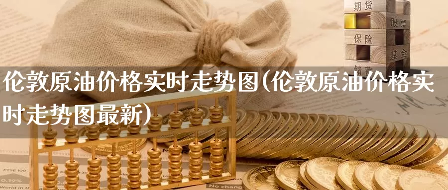 伦敦原油价格实时走势图(伦敦原油价格实时走势图最新)_https://www.wenchangxx.com_德指期货_第1张