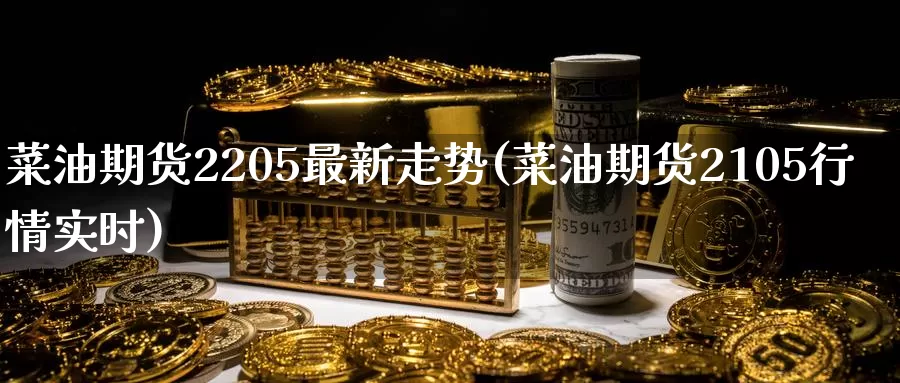 菜油期货2205最新走势(菜油期货2105行情实时)_期货行情_第1张_国际期货交易平台 菜油期货2205最新走势(菜油期货2105行情实时)_https://www.wenchangxx.com_期货行情_第1张