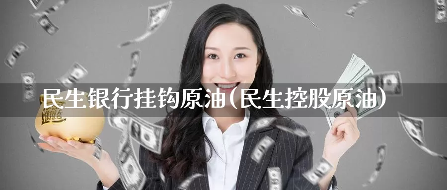 民生银行挂钩原油(民生控股原油)_期货平台_第1张_国际期货交易平台 民生银行挂钩原油(民生控股原油)_https://www.wenchangxx.com_期货平台_第1张