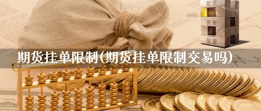 期货挂单限制(期货挂单限制交易吗)_https://www.wenchangxx.com_国际期货_第1张