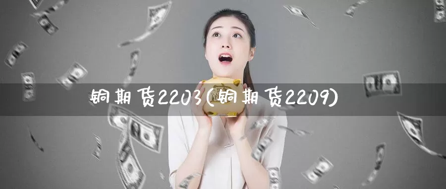 铜期货2203(铜期货2209)_期货平台_第1张_国际期货交易平台 铜期货2203(铜期货2209)_https://www.wenchangxx.com_期货平台_第1张