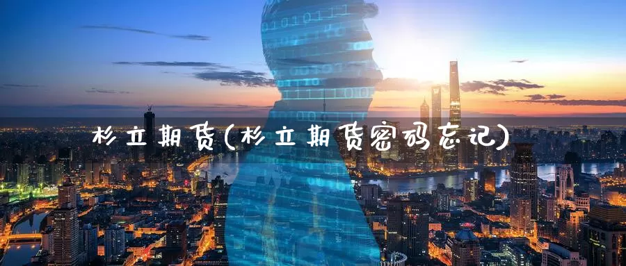 杉立期货(杉立期货密码忘记)_期货平台_第1张_国际期货交易平台 杉立期货(杉立期货密码忘记)_https://www.wenchangxx.com_期货平台_第1张