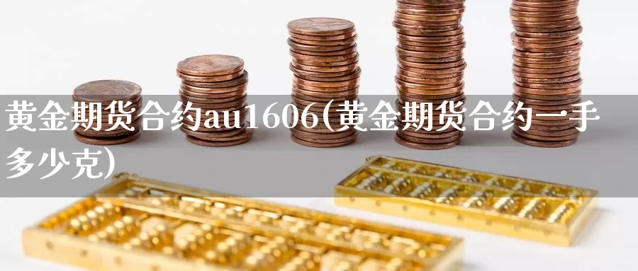 黄金期货合约au1606(黄金期货合约一手多少克)_期货平台_第1张_国际期货交易平台 黄金期货合约au1606(黄金期货合约一手多少克)_https://www.wenchangxx.com_期货平台_第1张