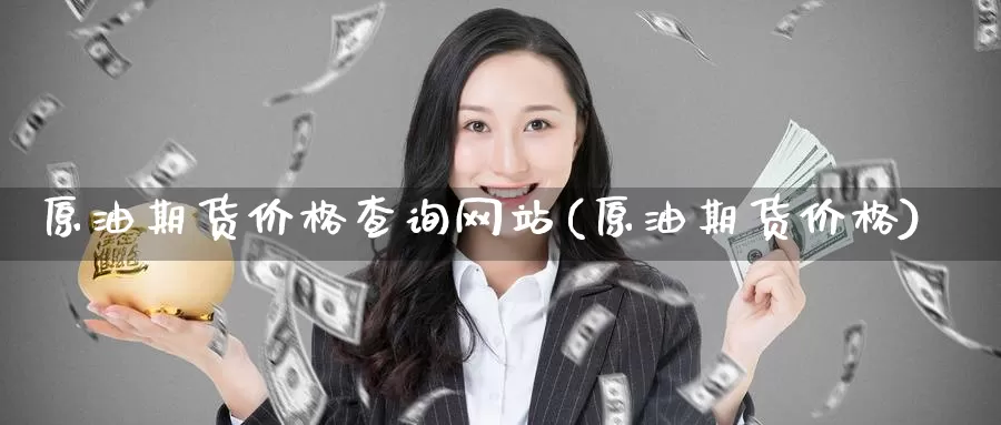 原油期货价格查询网站(原油期货价格)_https://www.wenchangxx.com_国际期货_第1张