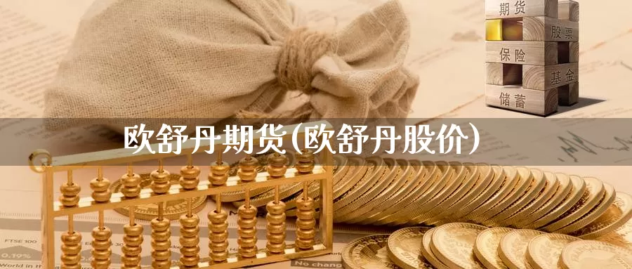 欧舒丹期货(欧舒丹股价)_国际期货_第1张_国际期货交易平台 欧舒丹期货(欧舒丹股价)_https://www.wenchangxx.com_国际期货_第1张