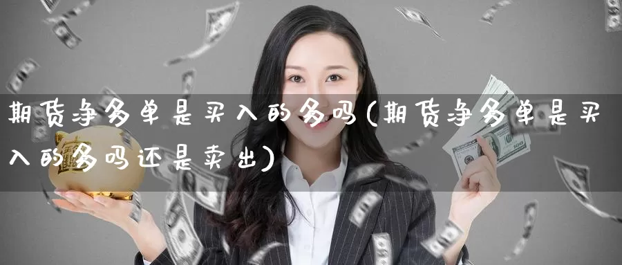 期货净多单是买入的多吗(期货净多单是买入的多吗还是卖出)_https://www.wenchangxx.com_德指期货_第1张