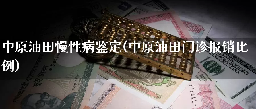 中原油田慢性病鉴定(中原油田门诊报销比例)_国际期货_第1张_国际期货交易平台 中原油田慢性病鉴定(中原油田门诊报销比例)_https://www.wenchangxx.com_国际期货_第1张