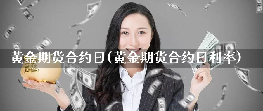 黄金期货合约日(黄金期货合约日利率)_https://www.wenchangxx.com_期货平台_第1张