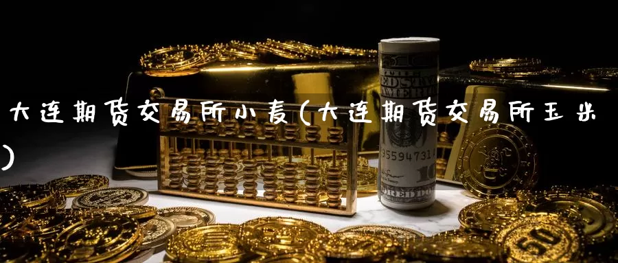大连期货交易所小麦(大连期货交易所玉米)_国际期货_第1张_国际期货交易平台 大连期货交易所小麦(大连期货交易所玉米)_https://www.wenchangxx.com_国际期货_第1张