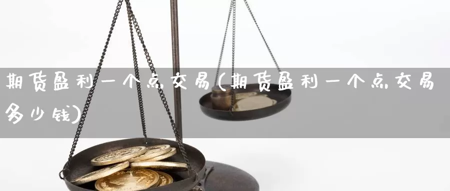 期货盈利一个点交易(期货盈利一个点交易多少钱)_https://www.wenchangxx.com_国际期货_第1张