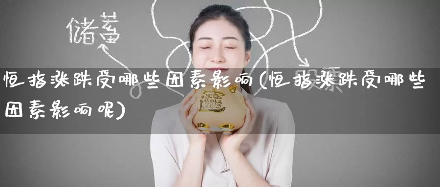 恒指涨跌受哪些因素影响(恒指涨跌受哪些因素影响呢)_https://www.wenchangxx.com_国际期货_第1张