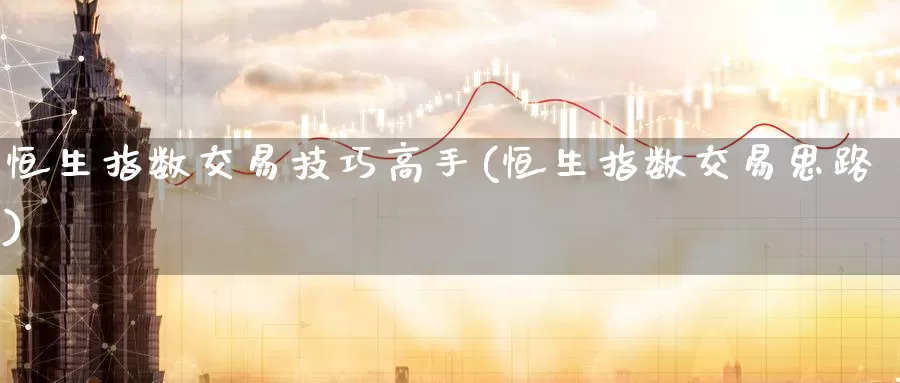 恒生指数交易技巧高手(恒生指数交易思路)_https://www.wenchangxx.com_德指期货_第1张
