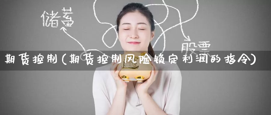 期货控制(期货控制风险锁定利润的指令)_https://www.wenchangxx.com_德指期货_第1张