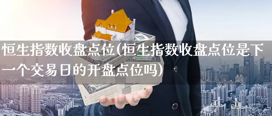 恒生指数收盘点位(恒生指数收盘点位是下一个交易日的开盘点位吗)_https://www.wenchangxx.com_期货平台_第1张
