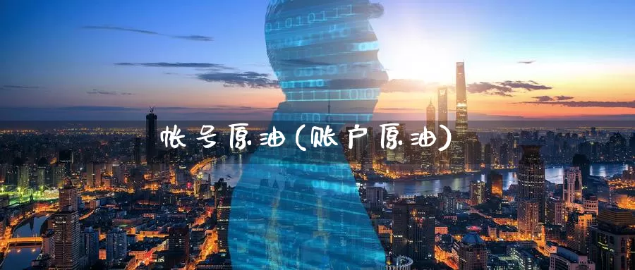 帐号原油(账户原油)_https://www.wenchangxx.com_期货行情_第1张