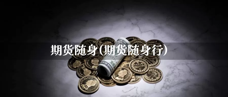 期货随身(期货随身行)_https://www.wenchangxx.com_国际期货_第1张