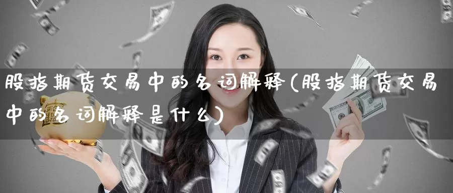 股指期货交易中的名词解释(股指期货交易中的名词解释是什么)_https://www.wenchangxx.com_期货平台_第1张