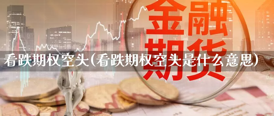 看跌期权空头(看跌期权空头是什么意思)_期货平台_第1张_国际期货交易平台 看跌期权空头(看跌期权空头是什么意思)_https://www.wenchangxx.com_期货平台_第1张