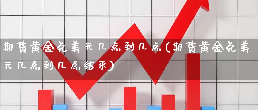 期货黄金兑美元几点到几点(期货黄金兑美元几点到几点结束)_期货行情_第1张_国际期货交易平台 期货黄金兑美元几点到几点(期货黄金兑美元几点到几点结束)_https://www.wenchangxx.com_期货行情_第1张