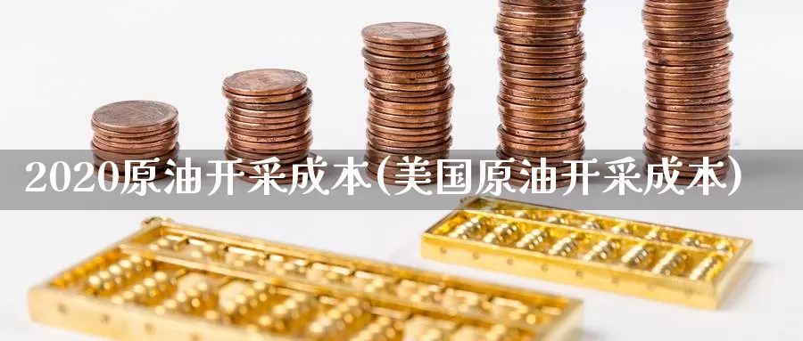 2020原油开采成本(美国原油开采成本)_https://www.wenchangxx.com_国际期货_第1张