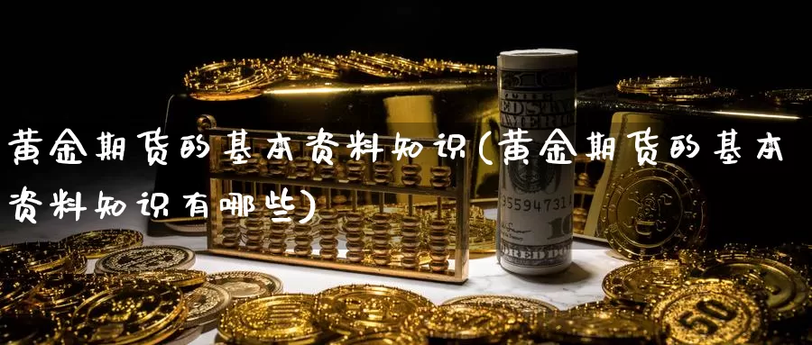 黄金期货的基本资料知识(黄金期货的基本资料知识有哪些)_德指期货_第1张_国际期货交易平台 黄金期货的基本资料知识(黄金期货的基本资料知识有哪些)_https://www.wenchangxx.com_德指期货_第1张