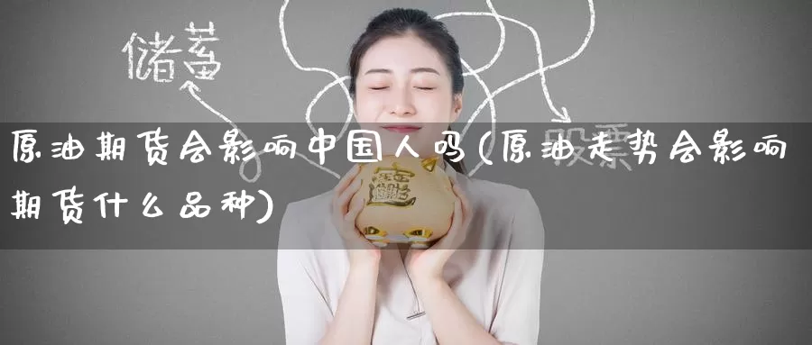 原油期货会影响中国人吗(原油走势会影响期货什么品种)_https://www.wenchangxx.com_德指期货_第1张